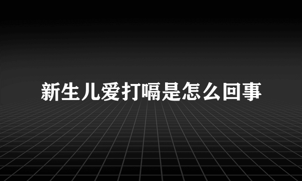 新生儿爱打嗝是怎么回事