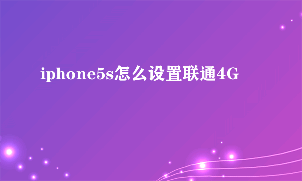 iphone5s怎么设置联通4G