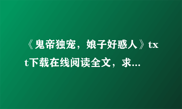 《鬼帝独宠，娘子好惑人》txt下载在线阅读全文，求百度网盘云资源