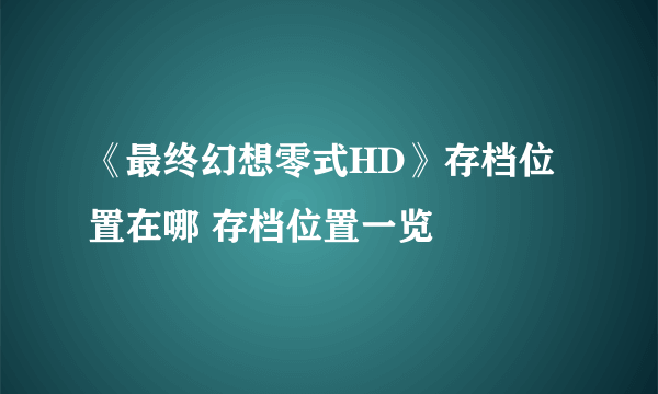 《最终幻想零式HD》存档位置在哪 存档位置一览