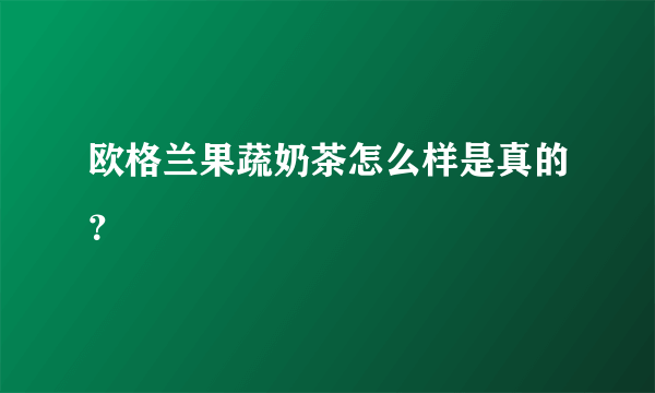 欧格兰果蔬奶茶怎么样是真的？