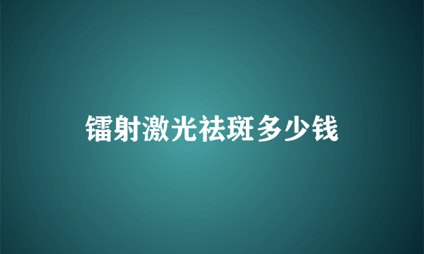 镭射激光祛斑多少钱