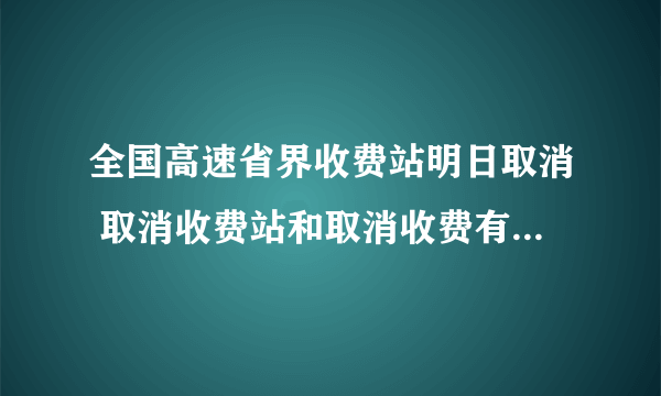 全国高速省界收费站明日取消 取消收费站和取消收费有什么区别