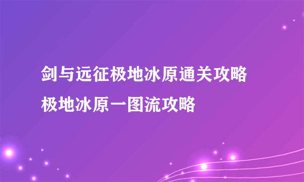 剑与远征极地冰原通关攻略 极地冰原一图流攻略