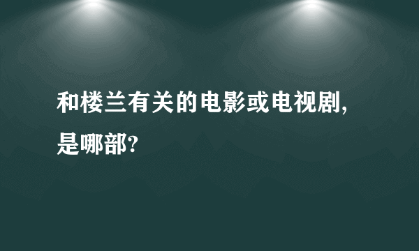 和楼兰有关的电影或电视剧,是哪部?