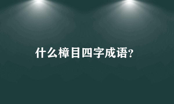 什么樟目四字成语？