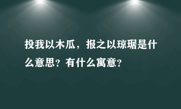 投我以木瓜，报之以琼琚是什么意思？有什么寓意？