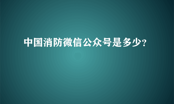 中国消防微信公众号是多少？