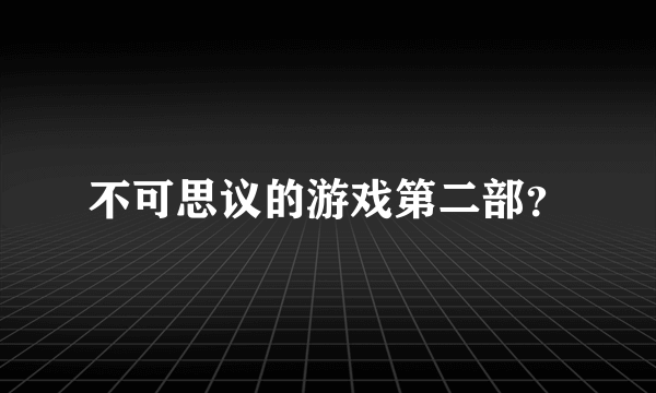 不可思议的游戏第二部？