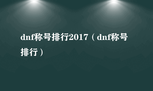 dnf称号排行2017（dnf称号排行）