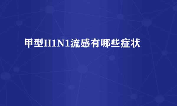 甲型H1N1流感有哪些症状