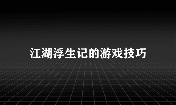 江湖浮生记的游戏技巧