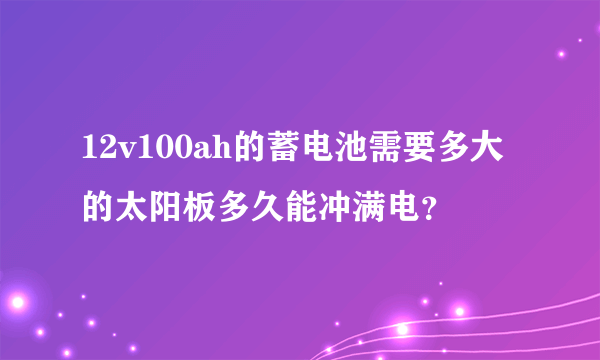 12v100ah的蓄电池需要多大的太阳板多久能冲满电？