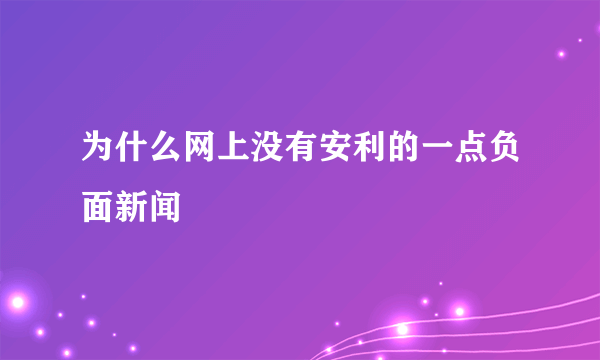 为什么网上没有安利的一点负面新闻