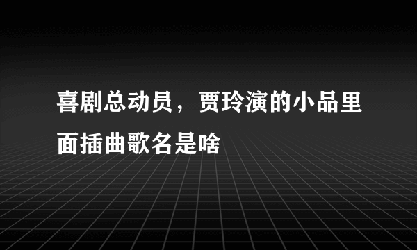 喜剧总动员，贾玲演的小品里面插曲歌名是啥