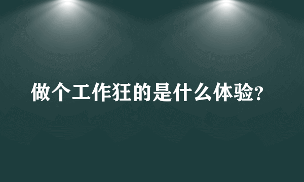 做个工作狂的是什么体验？