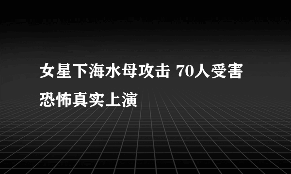 女星下海水母攻击 70人受害恐怖真实上演