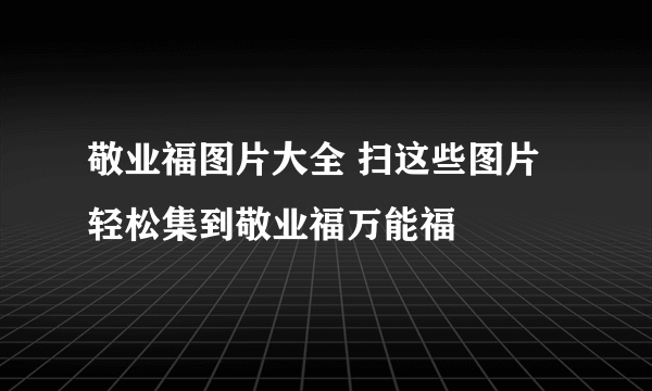 敬业福图片大全 扫这些图片轻松集到敬业福万能福