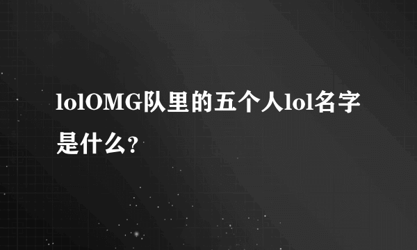 lolOMG队里的五个人lol名字是什么？