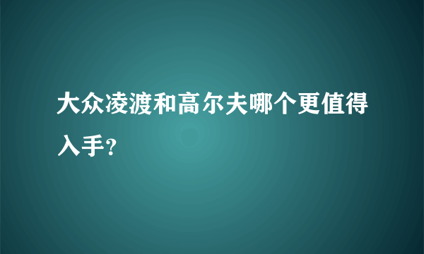 大众凌渡和高尔夫哪个更值得入手？