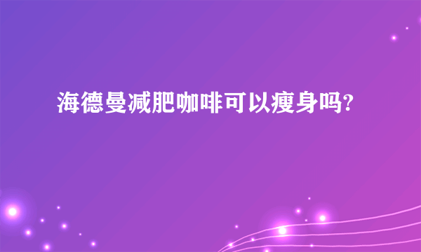 海德曼减肥咖啡可以瘦身吗?