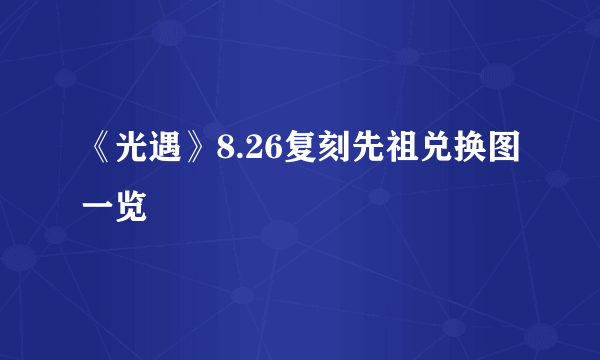 《光遇》8.26复刻先祖兑换图一览