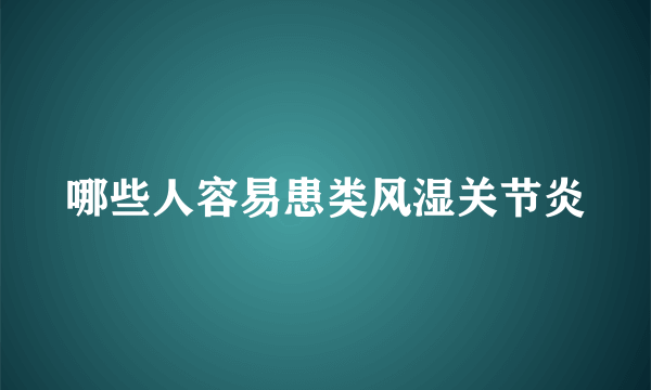 哪些人容易患类风湿关节炎