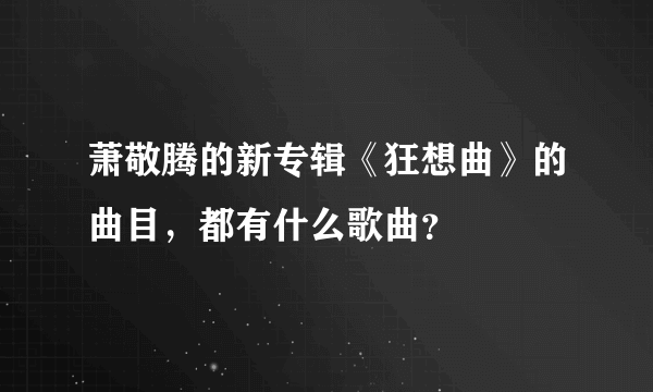 萧敬腾的新专辑《狂想曲》的曲目，都有什么歌曲？