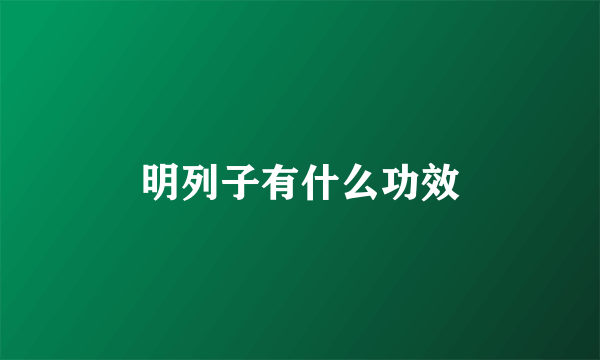 明列子有什么功效