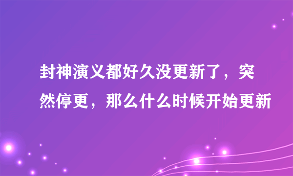 封神演义都好久没更新了，突然停更，那么什么时候开始更新