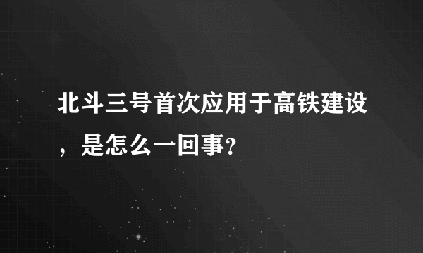 北斗三号首次应用于高铁建设，是怎么一回事？