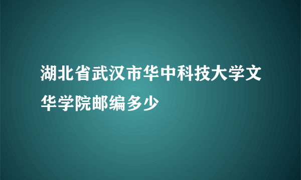 湖北省武汉市华中科技大学文华学院邮编多少