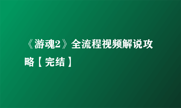 《游魂2》全流程视频解说攻略【完结】