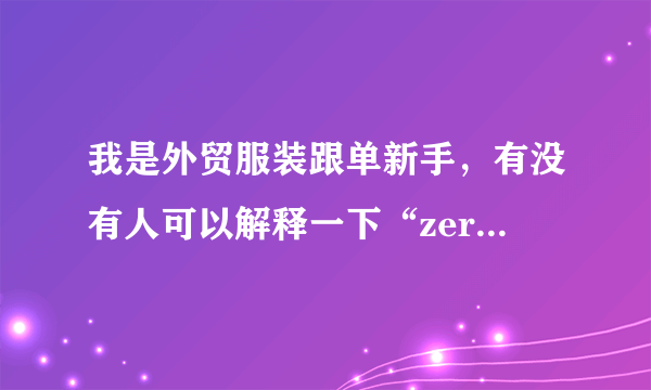 我是外贸服装跟单新手，有没有人可以解释一下“zero to front”这是什么意思啊？