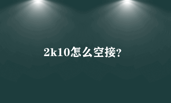 2k10怎么空接？