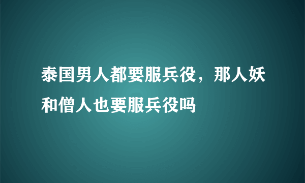 泰国男人都要服兵役，那人妖和僧人也要服兵役吗