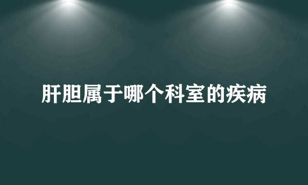 肝胆属于哪个科室的疾病