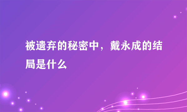 被遗弃的秘密中，戴永成的结局是什么