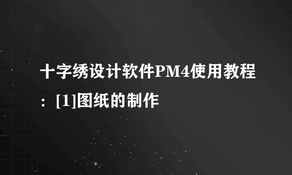 十字绣设计软件PM4使用教程：[1]图纸的制作