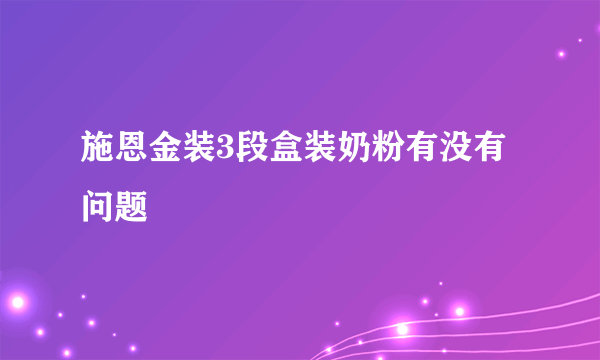 施恩金装3段盒装奶粉有没有问题