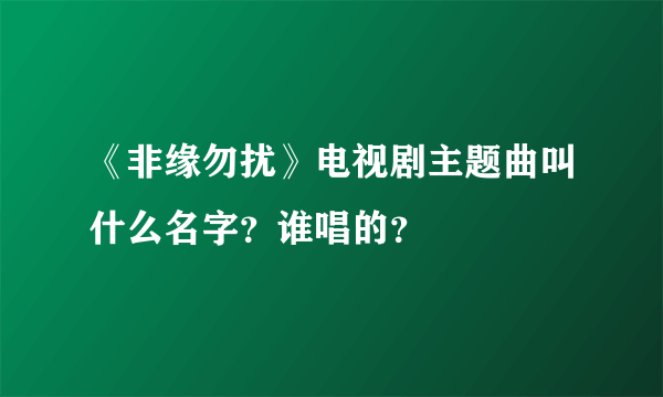 《非缘勿扰》电视剧主题曲叫什么名字？谁唱的？