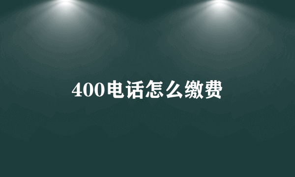 400电话怎么缴费