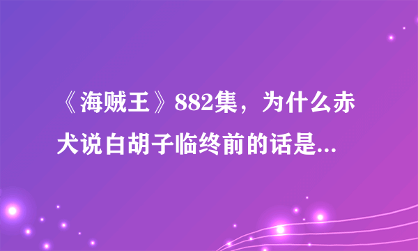 《海贼王》882集，为什么赤犬说白胡子临终前的话是一派胡言？