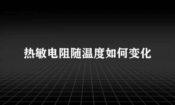 热敏电阻随温度如何变化