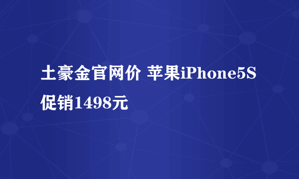 土豪金官网价 苹果iPhone5S促销1498元