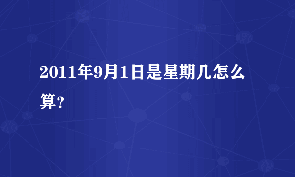 2011年9月1日是星期几怎么算？