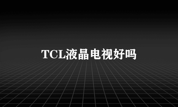 TCL液晶电视好吗