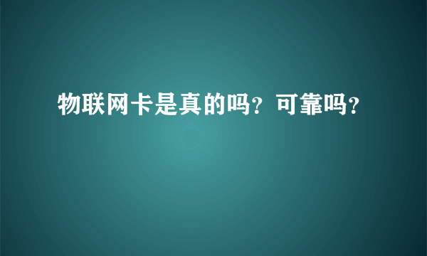 物联网卡是真的吗？可靠吗？