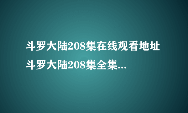 斗罗大陆208集在线观看地址 斗罗大陆208集全集免费观看完整版