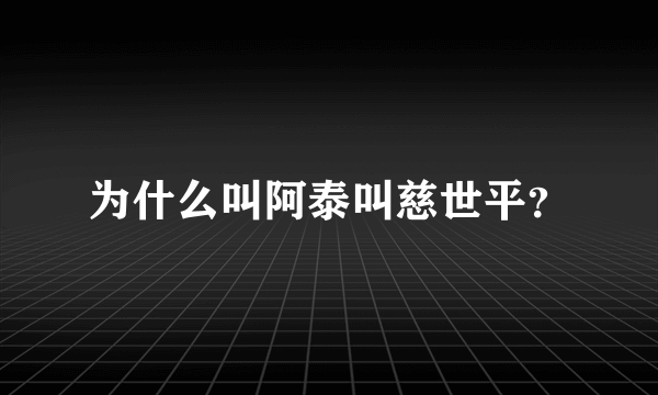 为什么叫阿泰叫慈世平？